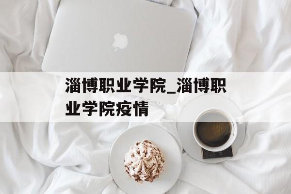 淄博职业学院_淄博职业学院疫情